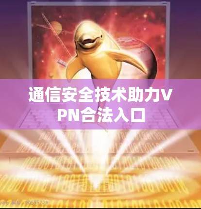 通信安全技术助力VPN合法入口