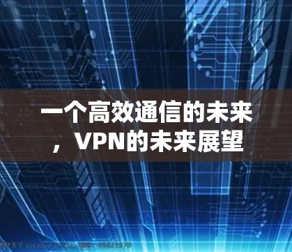 一个高效通信的未来，VPN的未来展望