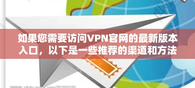 如果您需要访问VPN官网的最新版本入口，以下是一些推荐的渠道和方法