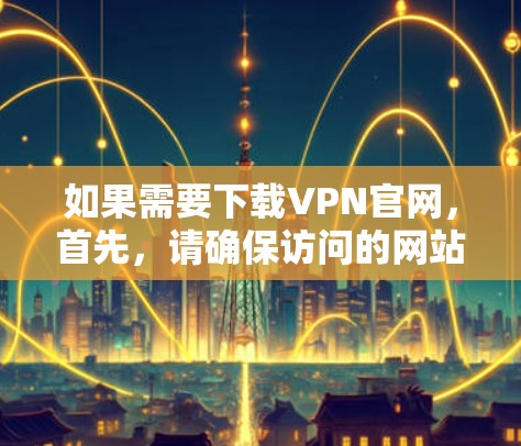 如果需要下载VPN官网，首先，请确保访问的网站来源是可信的，并且遵守当地的法律法规。以下是一些注意事项