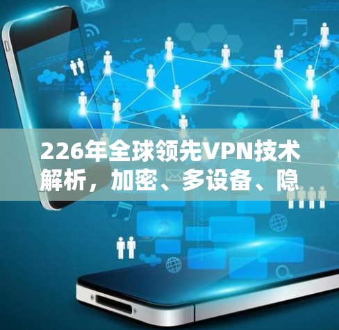 226年全球领先VPN技术解析，加密、多设备、隐私与安全