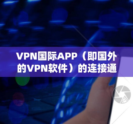 VPN国际APP（即国外的VPN软件）的连接通常分为几个步骤