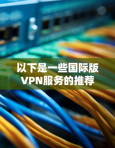 以下是一些国际版VPN服务的推荐