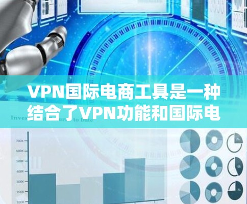 VPN国际电商工具是一种结合了VPN功能和国际电商平台的工具，旨在通过VPN连接国际电商平台，满足VPN和购物需求。以下是对该工具的详细分析和建议