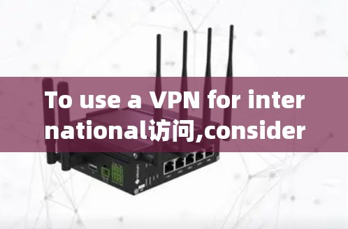 To use a VPN for international访问,consider the following structured approach:
