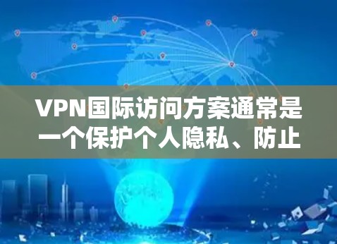 VPN国际访问方案通常是一个保护个人隐私、防止被国外国家检测的步骤。以下是基于VPN访问方案的通用指导
