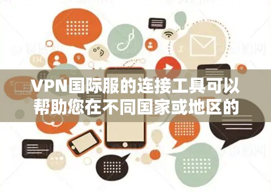 VPN国际服的连接工具可以帮助您在不同国家或地区的国际服上进行视频通话或网络互动。以下是一些常用的VPN国际服连接工具，您可以根据自己的需求选择最适合的