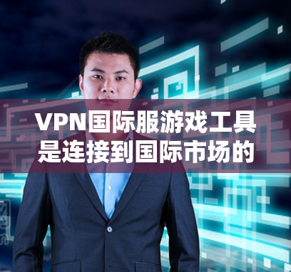VPN国际服游戏工具是连接到国际市场的游戏平台，通过使用VPN技术连接到其他国家的网络，以便购买和下载国际游戏。以下是一些推荐的VPN国际服游戏工具