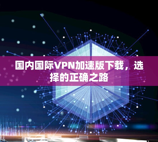 国内国际VPN加速版下载，选择的正确之路