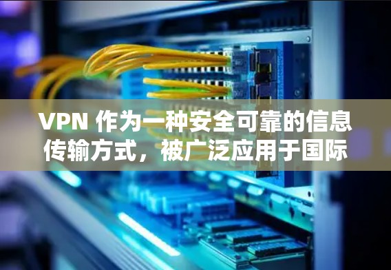 VPN 作为一种安全可靠的信息传输方式，被广泛应用于国际网络中。如果您的需求是加速下载速度，可以考虑使用国际加速客户端。以下是一些推荐的国际加速客户端，供您参考