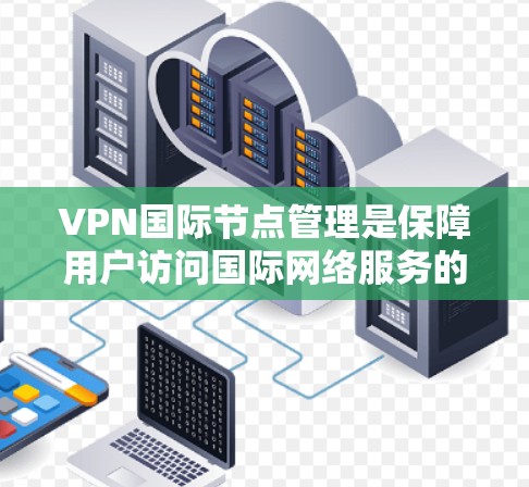 VPN国际节点管理是保障用户访问国际网络服务的安全保障，对于我国的互联网发展至关重要。以下是关于中国国内主要VPN国际节点的详细信息