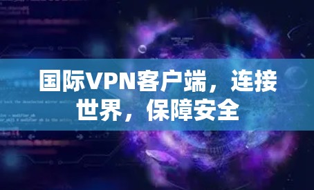 国际VPN客户端，连接世界，保障安全