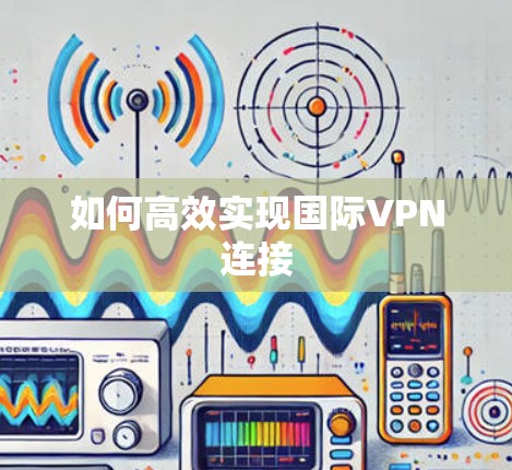 如何高效实现国际VPN连接