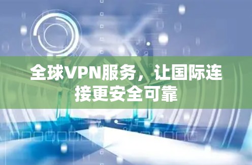 全球VPN服务，让国际连接更安全可靠