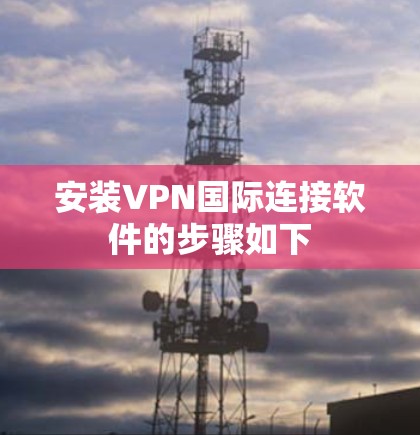 安装VPN国际连接软件的步骤如下