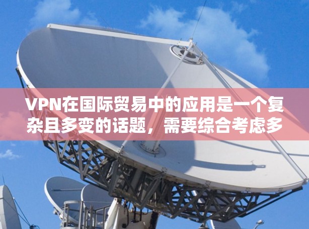 VPN在国际贸易中的应用是一个复杂且多变的话题，需要综合考虑多个因素来确保安全、合规和高效。以下是对VPN在国际贸易中的应用及影响的详细分析