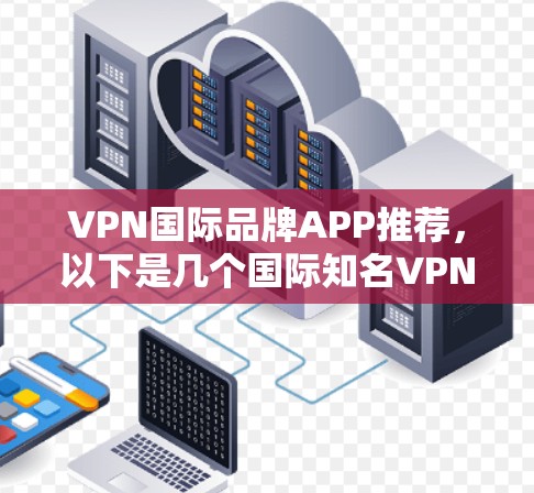VPN国际品牌APP推荐，以下是几个国际知名VPN品牌和国际知名VPN软件和APP推荐