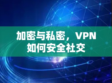 加密与私密，VPN如何安全社交