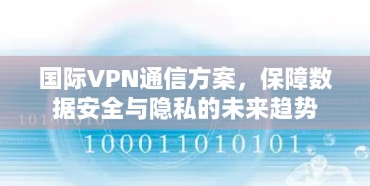 国际VPN通信方案，保障数据安全与隐私的未来趋势