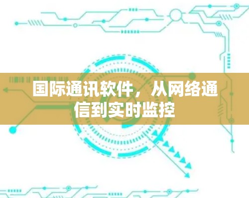 国际通讯软件，从网络通信到实时监控