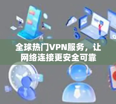 全球热门VPN服务，让网络连接更安全可靠
