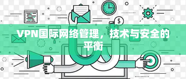 VPN国际网络管理，技术与安全的平衡