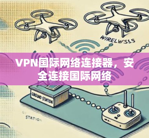 VPN国际网络连接器，安全连接国际网络