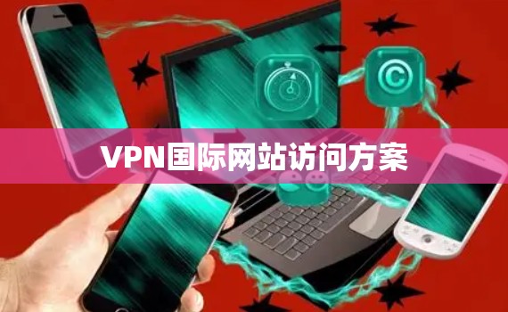 VPN国际网站访问方案