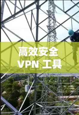 高效安全 VPN 工具，全球流量轻松访问