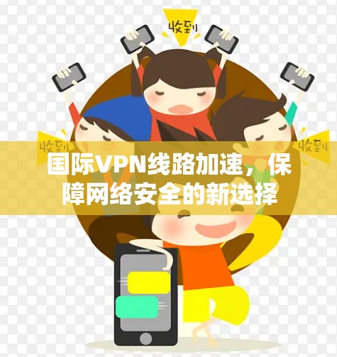 国际VPN线路加速，保障网络安全的新选择