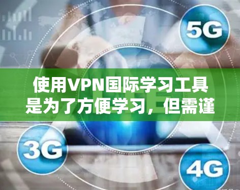 使用VPN国际学习工具是为了方便学习，但需谨慎选择，确保安全性和合规性。以下是使用VPN国际学习工具的步骤和建议