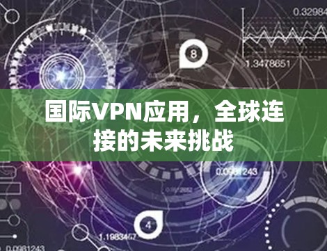 国际VPN应用，全球连接的未来挑战