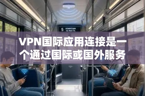 VPN国际应用连接是一个通过国际或国外服务器连接用户的技术，旨在提供更安全、更灵活的访问方式。以下是关于国际VPN应用连接的详细说明