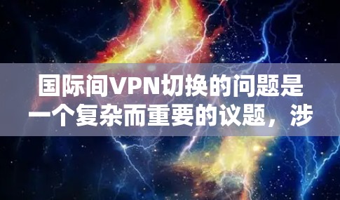 国际间VPN切换的问题是一个复杂而重要的议题，涉及技术、法律、国际合作等多个方面。以下是对此问题的分步解释