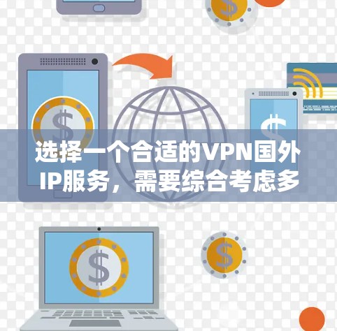 选择一个合适的VPN国外IP服务，需要综合考虑多个因素，以确保高效、安全地访问国外IP资源。以下是一个结构化的总结和建议
