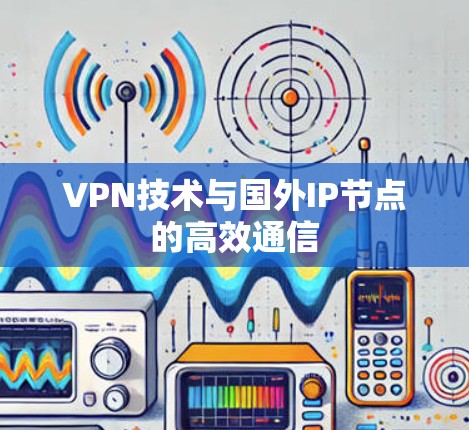 VPN技术与国外IP节点的高效通信