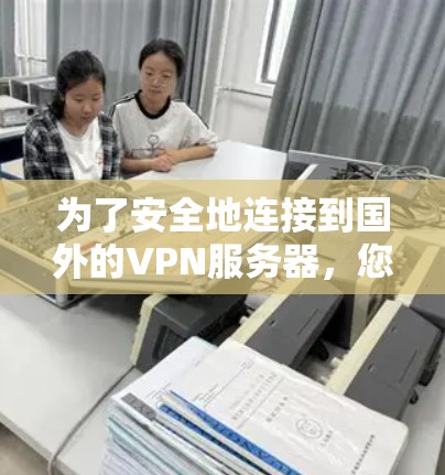 为了安全地连接到国外的VPN服务器，您可以按照以下步骤进行