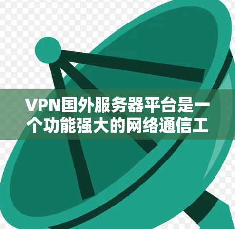 VPN国外服务器平台是一个功能强大的网络通信工具，用于在国外服务器之间实现加密通信。以下是对该主题的分步解释
