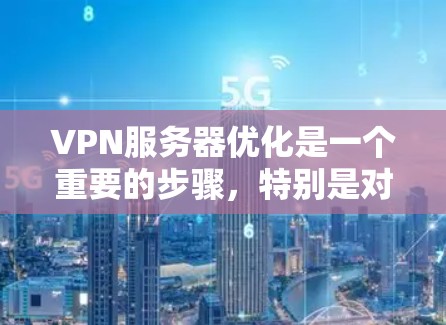 VPN服务器优化是一个重要的步骤，特别是对于国外服务器，因为这些服务器通常依赖于网络、防火墙和配置的稳定性。以下是一些 VPN 外国服务器优化的常见步骤和关键点，帮助你提升服务器性能和稳定性
