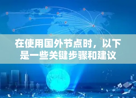 在使用国外节点时，以下是一些关键步骤和建议