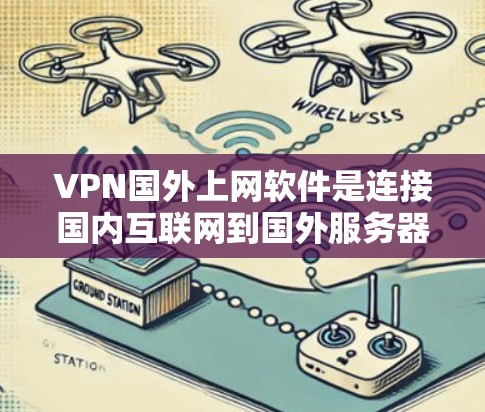 VPN国外上网软件是连接国内互联网到国外服务器的工具，以下是几种常用的选择
