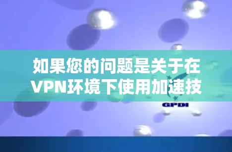 如果您的问题是关于在VPN环境下使用加速技术来观看视频内容，那么这可能涉及到视频质量的提升，而不是VPN本身的加速功能。以下是一些可能的解释和解决方案