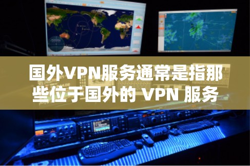 国外VPN服务通常是指那些位于国外的 VPN 服务。这些 VPN 服务可能在一些国家或地区提供了安全、高效的VPN连接。以下是一些常见的国外VPN服务