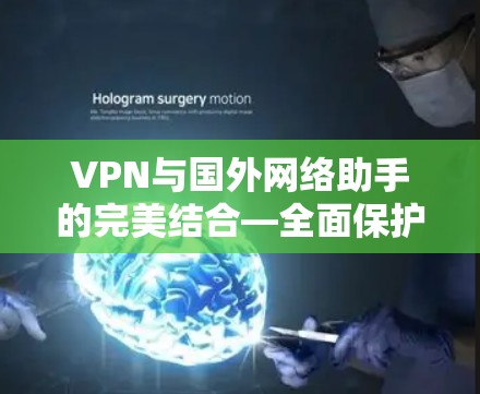 VPN与国外网络助手的完美结合—全面保护您的网络权益
