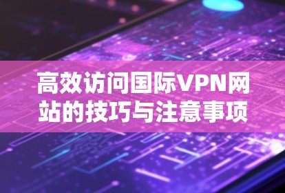 高效访问国际VPN网站的技巧与注意事项