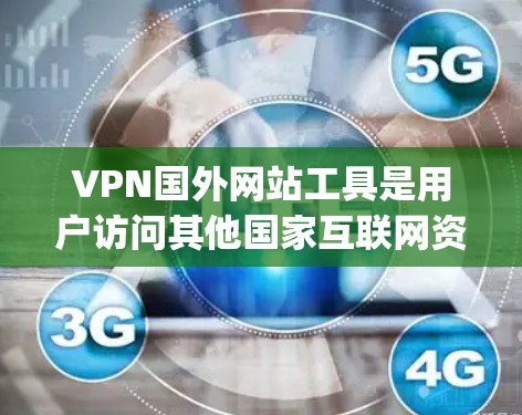 VPN国外网站工具是用户访问其他国家互联网资源的常用方式。以下是一些常见的VPN国外网站工具，包括免费和 paid 的选项