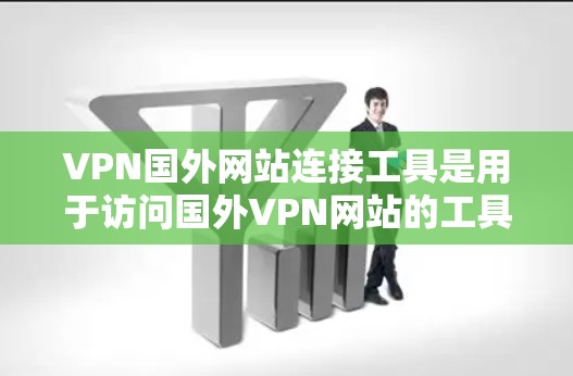 VPN国外网站连接工具是用于访问国外VPN网站的工具或平台。这些工具可以帮助您访问国际频道、旅行网站等。以下是一些常见的VPN国外网站连接工具，以及如何使用它们