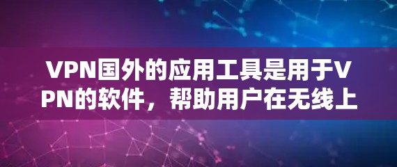 VPN国外的应用工具是用于VPN的软件，帮助用户在无线上网。以下是一些常见的国外VPN应用工具