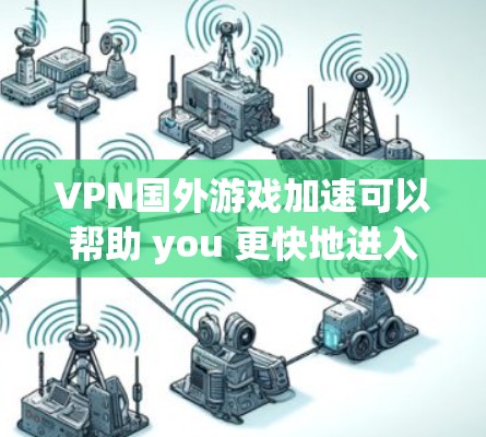 VPN国外游戏加速可以帮助 you 更快地进入和体验这些游戏，即使你无法直接访问服务器。以下是一些推荐的 VPN 玩游戏加速软件，帮助你快速进入游戏