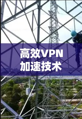 高效VPN加速技术，让您的网络更流畅